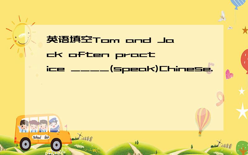 英语填空Tom and Jack often practice ____(speak)Chinese.