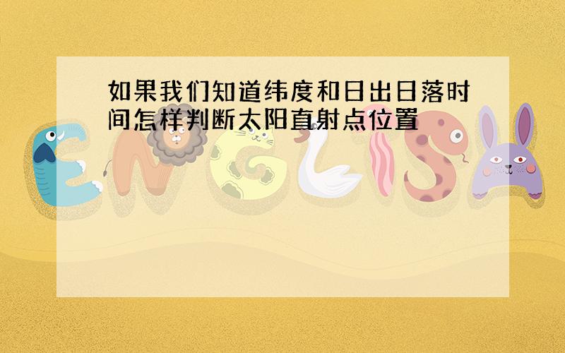 如果我们知道纬度和日出日落时间怎样判断太阳直射点位置