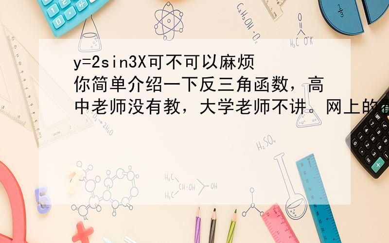 y=2sin3X可不可以麻烦你简单介绍一下反三角函数，高中老师没有教，大学老师不讲。网上的看不懂。