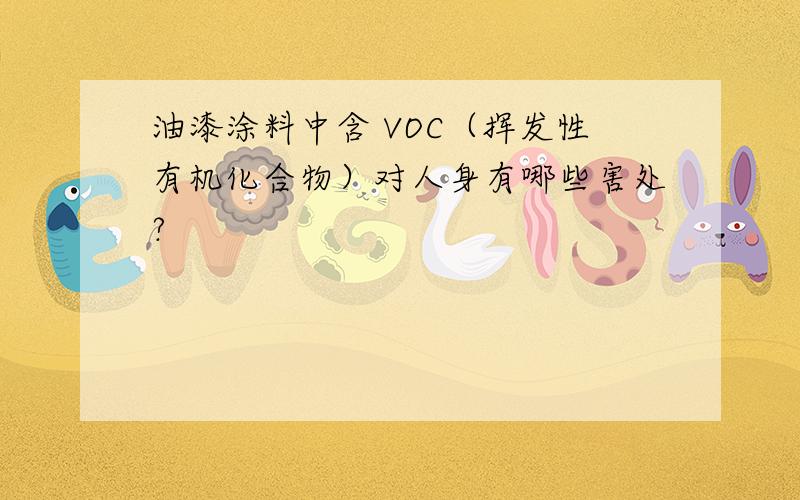 油漆涂料中含 VOC（挥发性有机化合物）对人身有哪些害处?