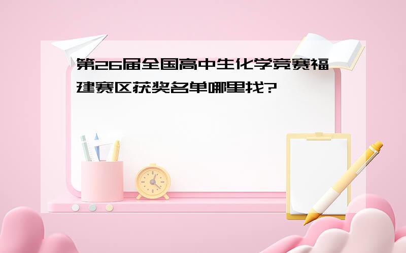 第26届全国高中生化学竞赛福建赛区获奖名单哪里找?