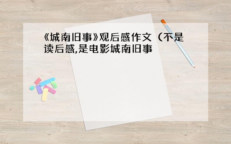 《城南旧事》观后感作文（不是读后感,是电影城南旧事