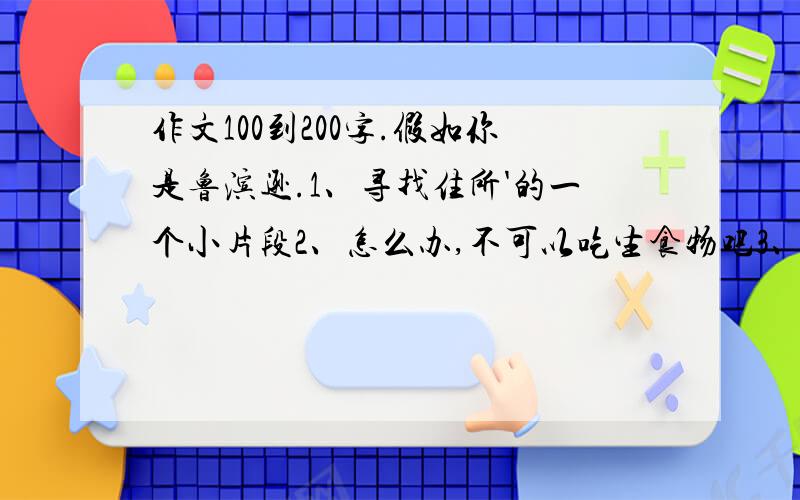 作文100到200字.假如你是鲁滨逊.1、寻找住所'的一个小片段2、怎么办,不可以吃生食物吧3、蚊子太多了,无法入睡4、