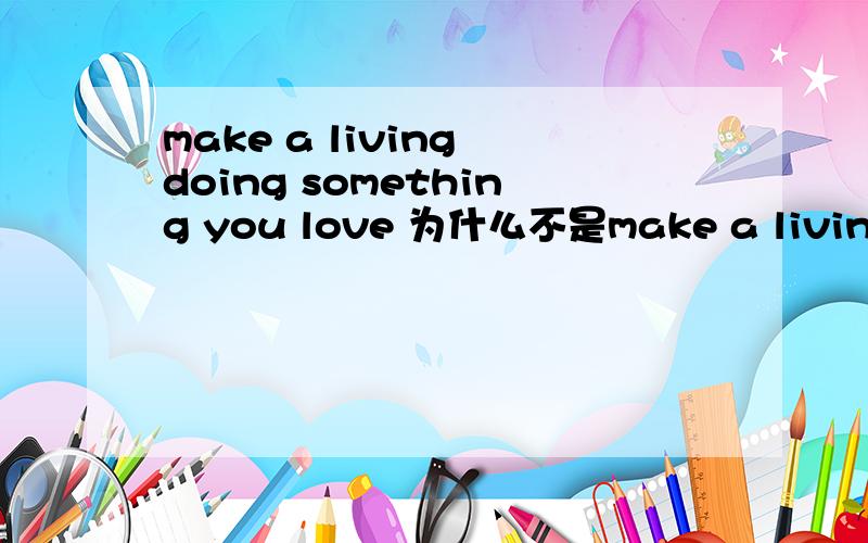 make a living doing something you love 为什么不是make a living 