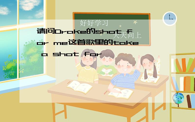 请问Drake的shot for me这首歌里的take a shot for