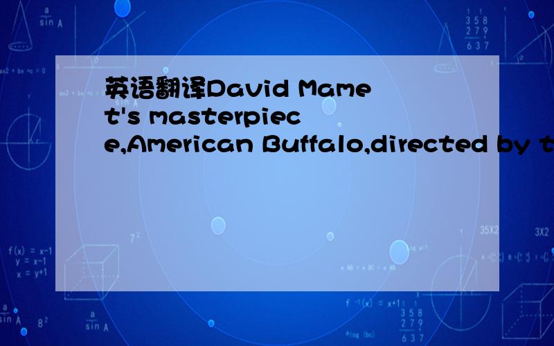 英语翻译David Mamet's masterpiece,American Buffalo,directed by t