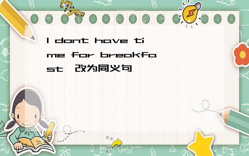 I dont have time for breakfast,改为同义句