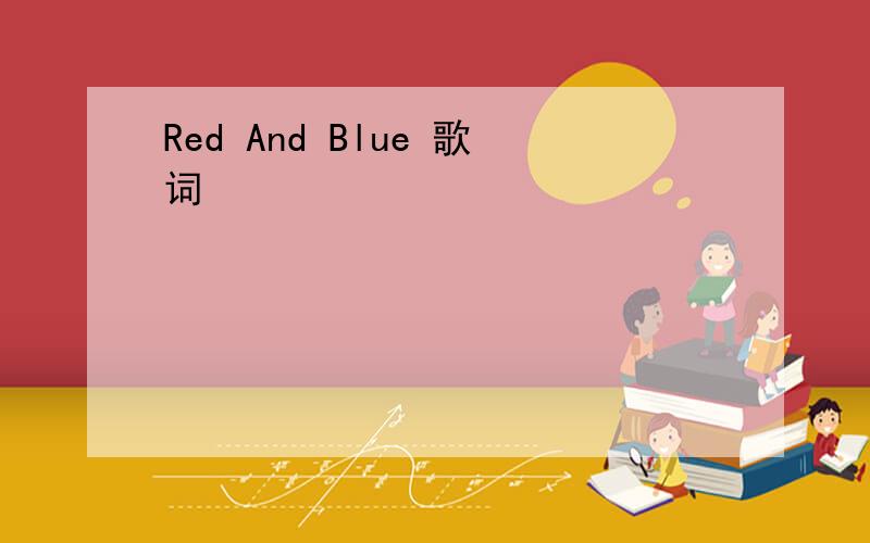 Red And Blue 歌词