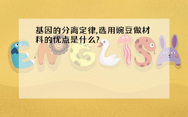 基因的分离定律,选用豌豆做材料的优点是什么?