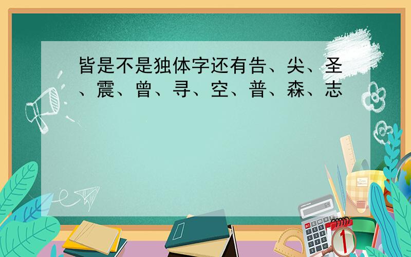 皆是不是独体字还有告、尖、圣、震、曾、寻、空、普、森、志