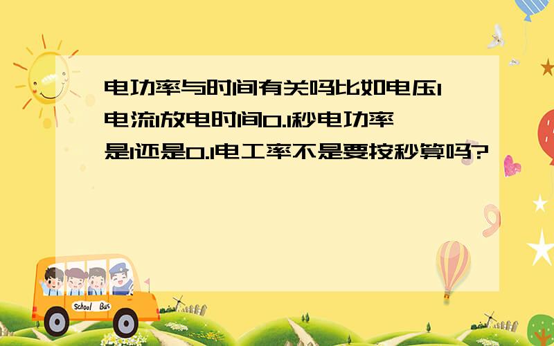 电功率与时间有关吗比如电压1电流1放电时间0.1秒电功率是1还是0.1电工率不是要按秒算吗?