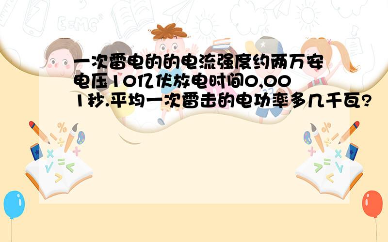 一次雷电的的电流强度约两万安电压10亿伏放电时间0,001秒.平均一次雷击的电功率多几千瓦?