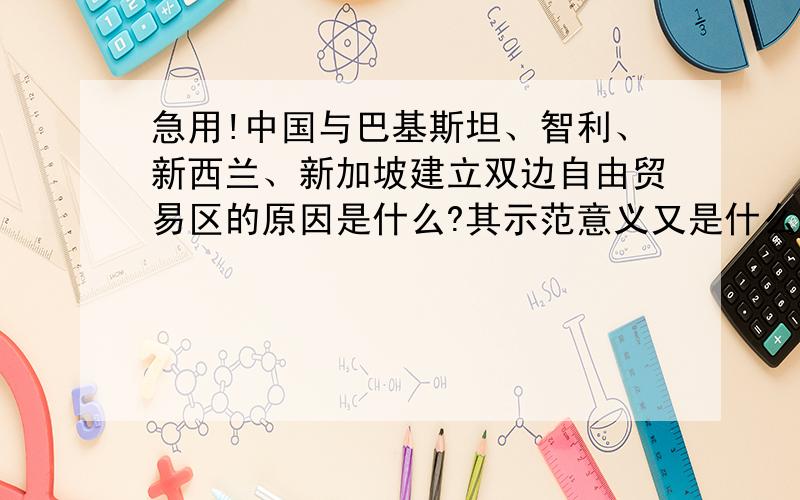 急用!中国与巴基斯坦、智利、新西兰、新加坡建立双边自由贸易区的原因是什么?其示范意义又是什么?