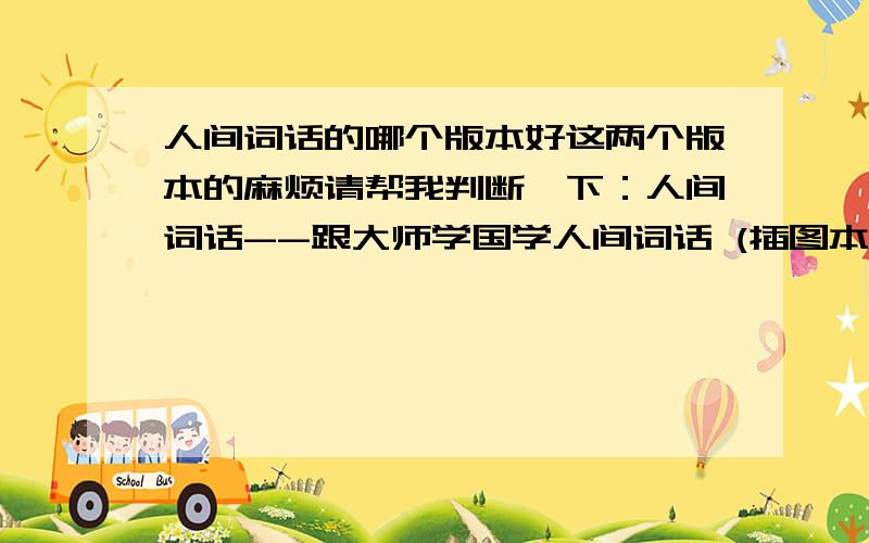 人间词话的哪个版本好这两个版本的麻烦请帮我判断一下：人间词话--跟大师学国学人间词话 (插图本）（上海古籍出版社）