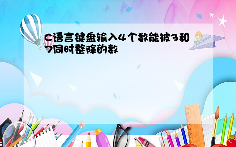 C语言键盘输入4个数能被3和7同时整除的数