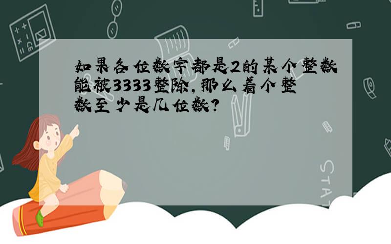 如果各位数字都是2的某个整数能被3333整除,那么着个整数至少是几位数?