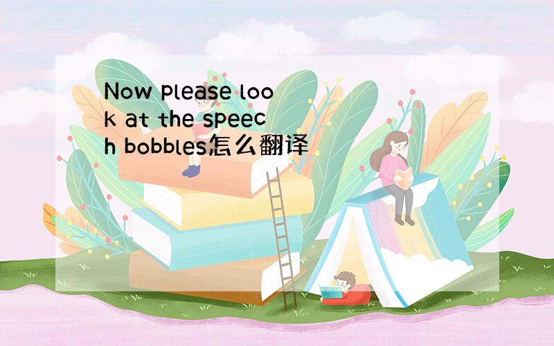 Now please look at the speech bobbles怎么翻译