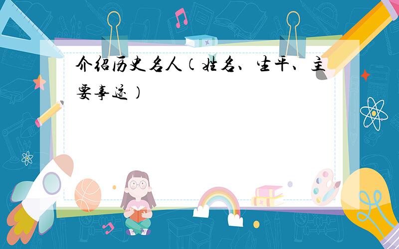 介绍历史名人（姓名、生平、主要事迹）