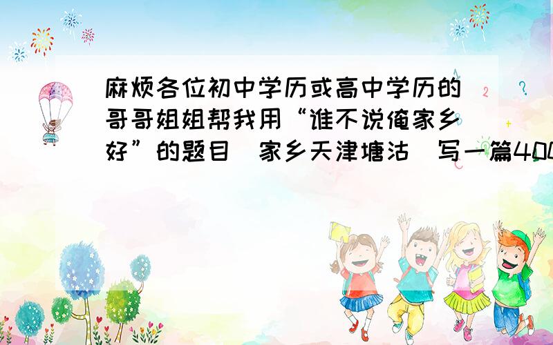 麻烦各位初中学历或高中学历的哥哥姐姐帮我用“谁不说俺家乡好”的题目（家乡天津塘沽）写一篇400字的作文