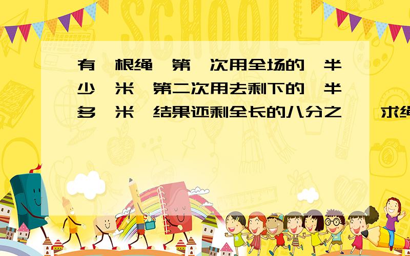 有一根绳,第一次用全场的一半少一米,第二次用去剩下的一半多一米,结果还剩全长的八分之一,求绳长.