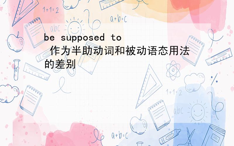 be supposed to 作为半助动词和被动语态用法的差别