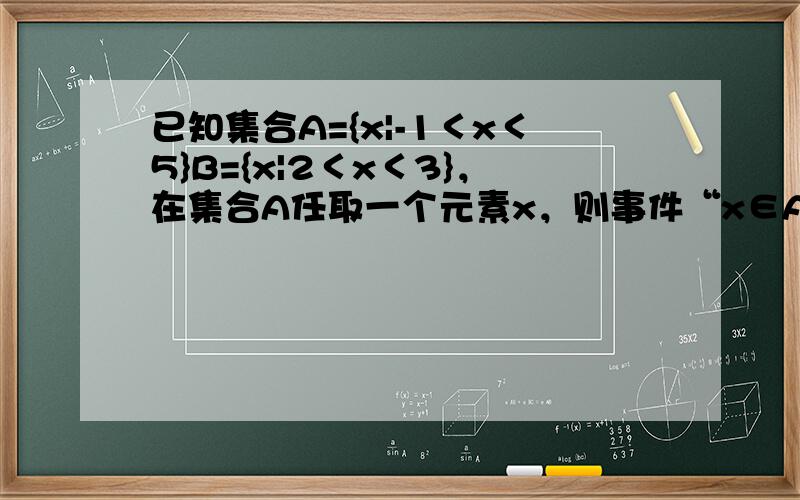 已知集合A={x|-1＜x＜5}B={x|2＜x＜3}，在集合A任取一个元素x，则事件“x∈A∩B”的概率是______