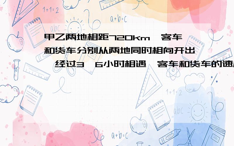 甲乙两地相距720km,客车和货车分别从两地同时相向开出,经过3、6小时相遇,客车和货车的速度比是3:2,客车每小时行多