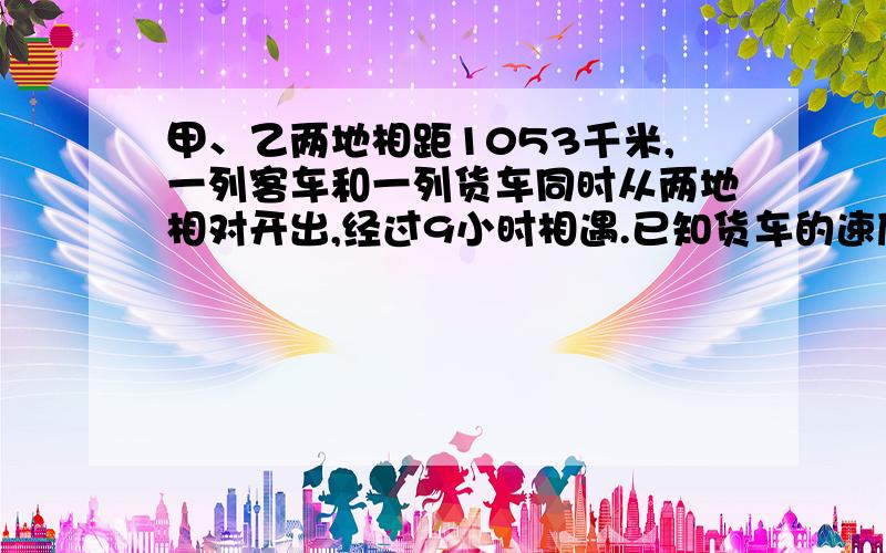 甲、乙两地相距1053千米,一列客车和一列货车同时从两地相对开出,经过9小时相遇.已知货车的速度是客车速度的80%,客,