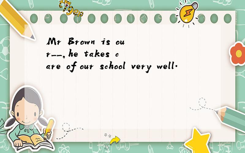 Mr Brown is our__,he takes care of our school very well.