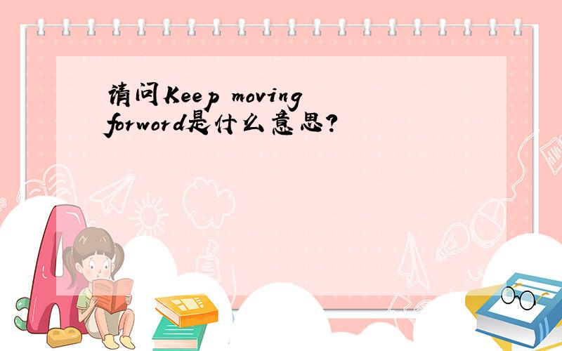 请问Keep moving forword是什么意思?