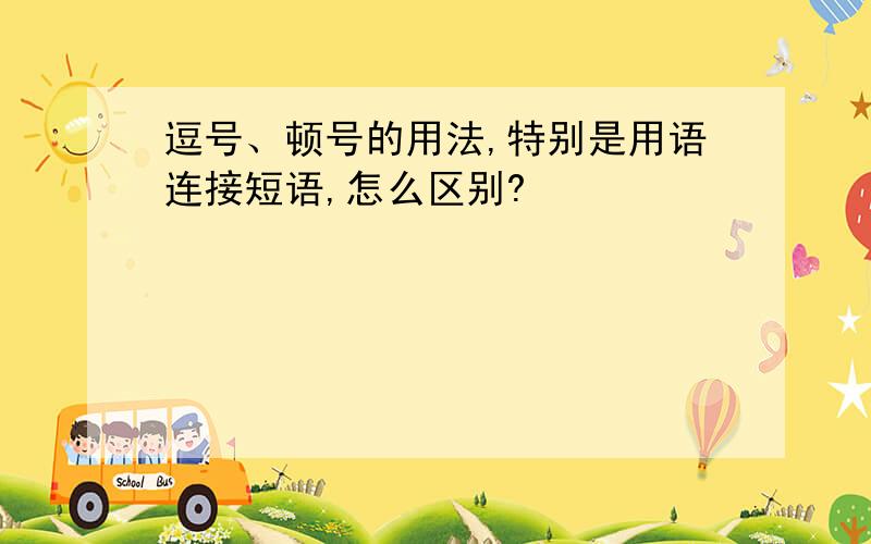 逗号、顿号的用法,特别是用语连接短语,怎么区别?