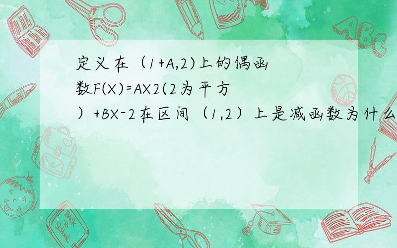 定义在（1+A,2)上的偶函数F(X)=AX2(2为平方）+BX-2在区间（1,2）上是减函数为什么要解题过程