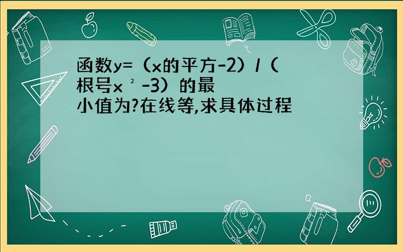 函数y=（x的平方-2）/（根号x²-3）的最小值为?在线等,求具体过程