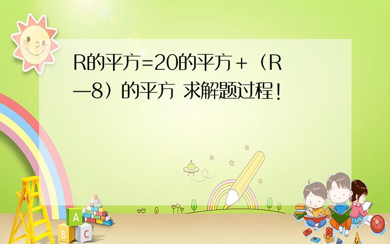 R的平方=20的平方＋（R —8）的平方 求解题过程!