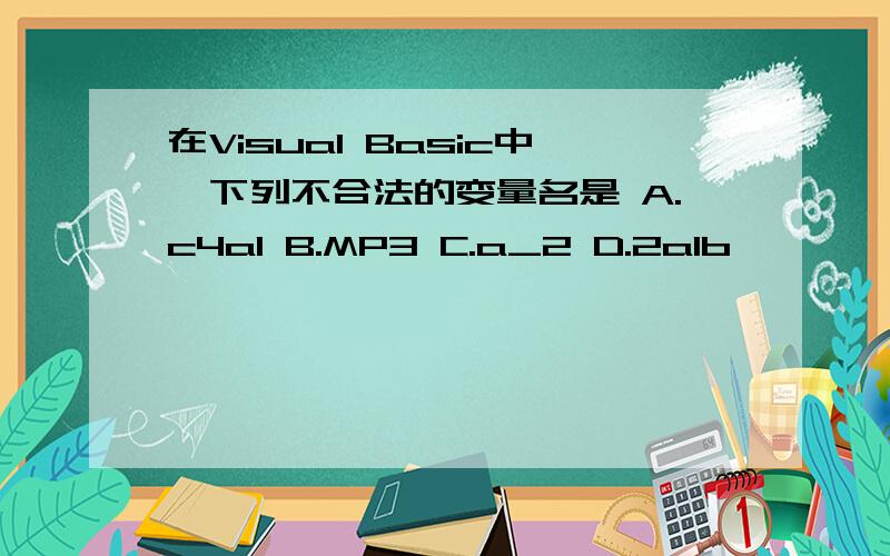 在Visual Basic中,下列不合法的变量名是 A.c4a1 B.MP3 C.a_2 D.2a1b