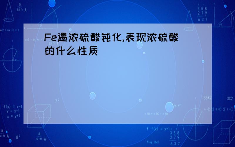 Fe遇浓硫酸钝化,表现浓硫酸的什么性质