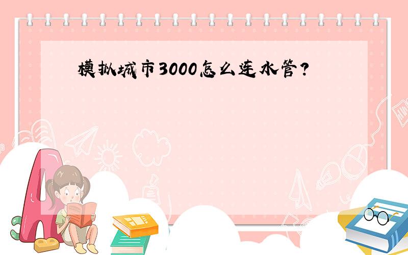 模拟城市3000怎么连水管?