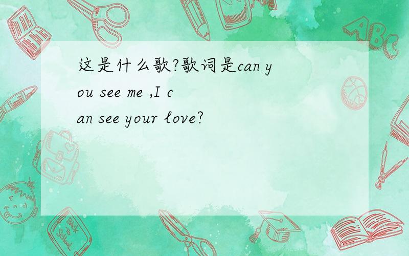 这是什么歌?歌词是can you see me ,I can see your love?