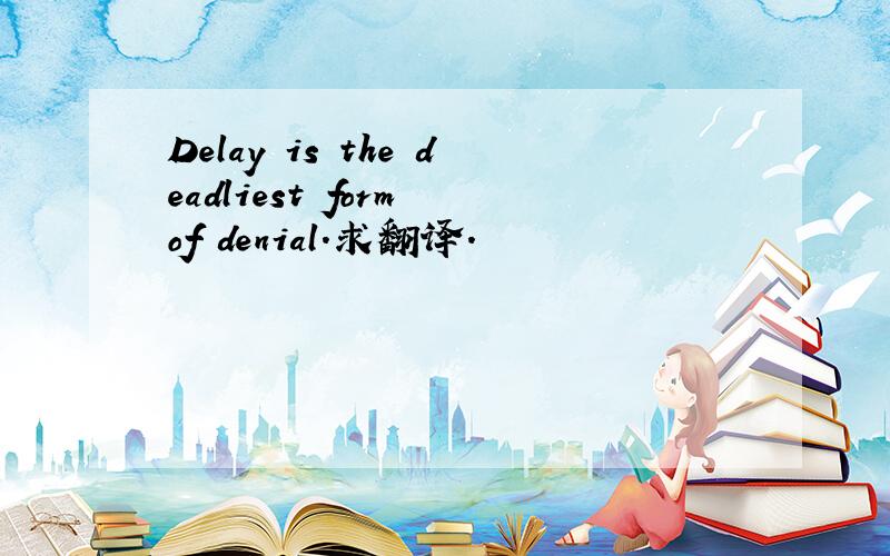 Delay is the deadliest form of denial.求翻译.