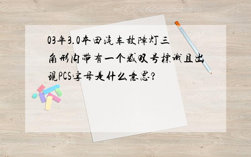 03年3.0本田汽车故障灯三角形内带有一个感叹号标识且出现PCS字母是什么意思?