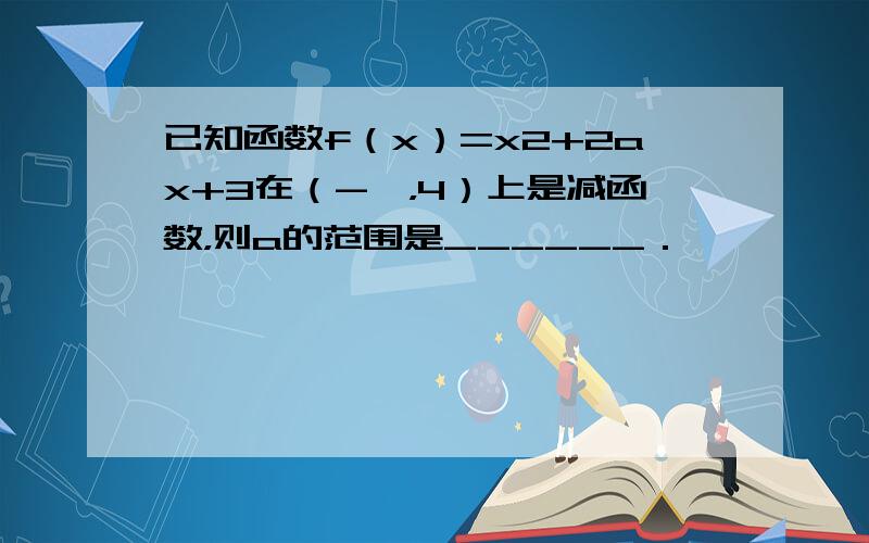 已知函数f（x）=x2+2ax+3在（-∞，4）上是减函数，则a的范围是______．