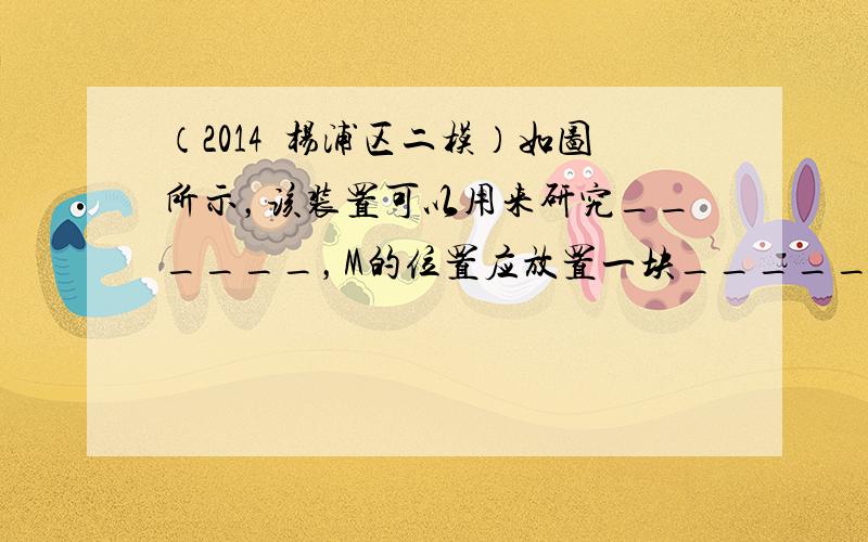 （2014•杨浦区二模）如图所示，该装置可以用来研究______，M的位置应放置一块______玻璃板（选填“薄”或“厚