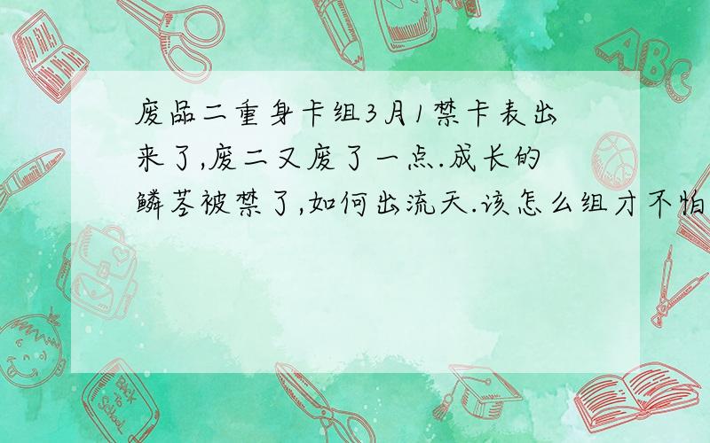 废品二重身卡组3月1禁卡表出来了,废二又废了一点.成长的鳞茎被禁了,如何出流天.该怎么组才不怕卡手.