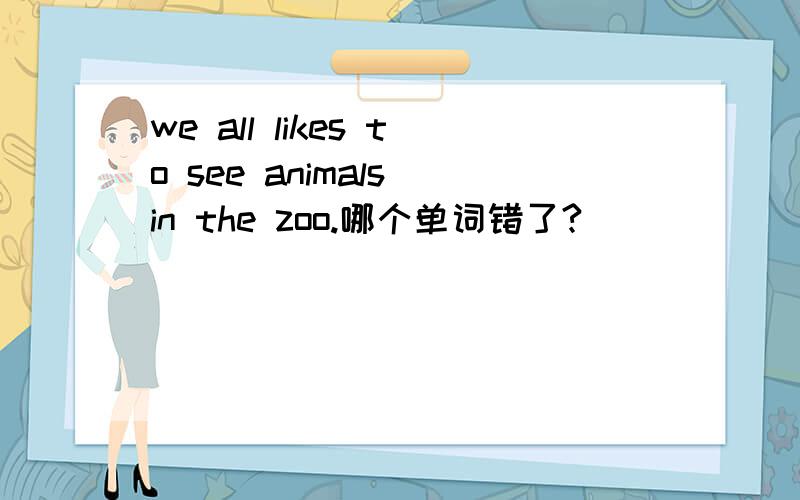 we all likes to see animals in the zoo.哪个单词错了?