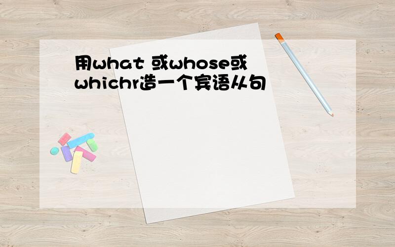 用what 或whose或 whichr造一个宾语从句