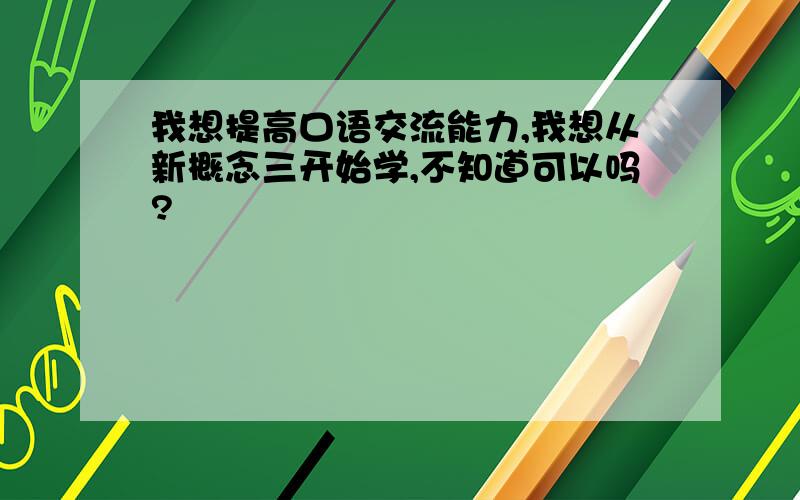 我想提高口语交流能力,我想从新概念三开始学,不知道可以吗?