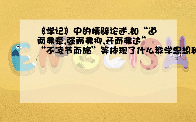 《学记》中的精辟论述,如“道而弗牵,强而弗抑,开而弗达”“不凌节而施”等体现了什么教学思想和原则.