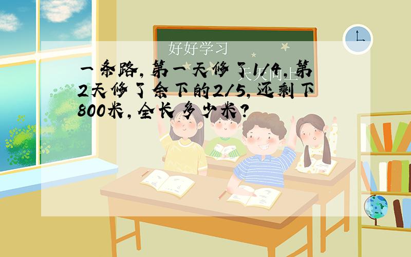 一条路,第一天修了1/4,第2天修了余下的2/5,还剩下800米,全长多少米?