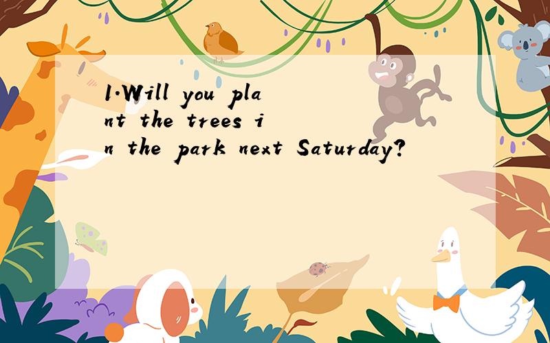 1.Will you plant the trees in the park next Saturday?