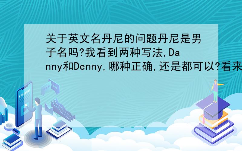 关于英文名丹尼的问题丹尼是男子名吗?我看到两种写法,Danny和Denny,哪种正确,还是都可以?看来Danny是肯定可